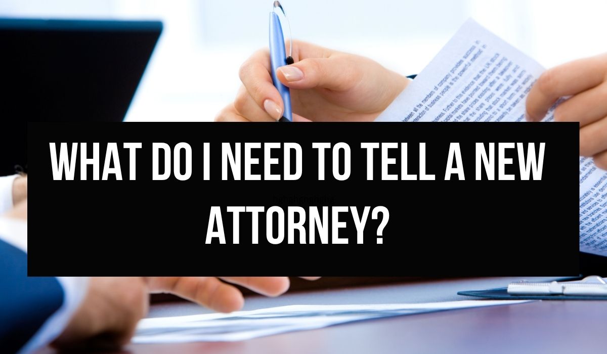 What Do I Need To Tell A New Attorney